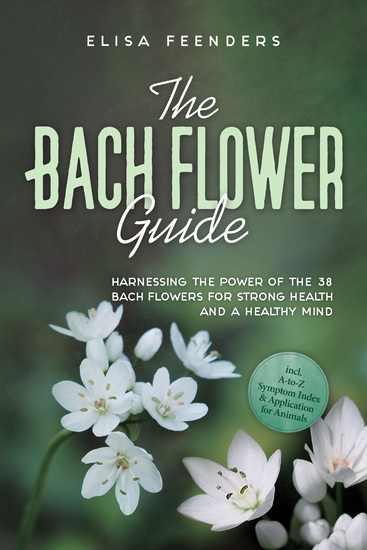 The Bach Flower Guide: Harnessing the Power of the 38 Bach Flowers for Strong Health and a Healthy Mind – Including A-to-Z Symptom Index & Application for Animals - cover