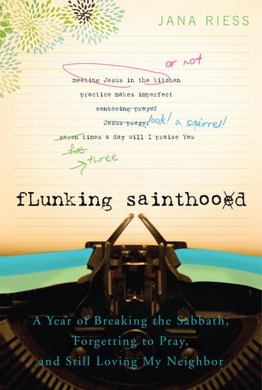 Flunking Sainthood - A Year of Breaking the Sabbath Forgetting to Pray and Still Loving My Neighbor - cover