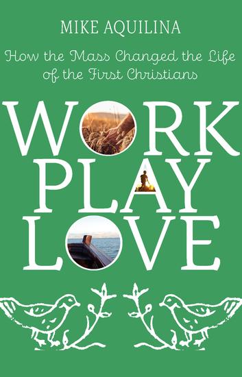 Work Play Love - How the Mass Changed the Life of the First Christians - cover