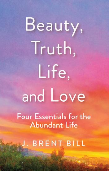 Beauty Truth Life and Love - Four Essentials for the Abundant Life - cover