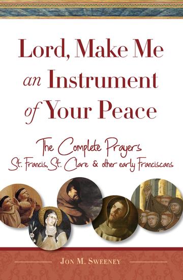 Lord Make Me An Instrument of Your Peace - The Complete Prayers of St Francis St Clare & other early Franciscans - cover