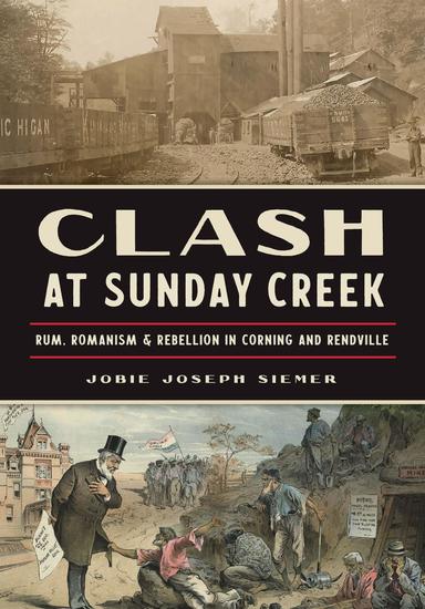 Clash at Sunday Creek: Rum Romanism & Rebellion in Corning and Rendville - cover