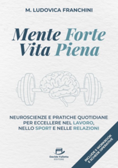Mente forte Vita piena - Neuroscienze e pratiche quotidiane per eccellere nel lavoro nello sport e nelle relazioni - cover