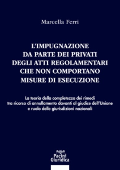 L'impugnazione da parte dei privati degli atti regolamentari che non comportano misure di esecuzione - La teoria della completezza dei rimedi tra ricorso di annullamento davanti al giudice dell’Unione e ruolo delle giurisdizioni nazionali - cover