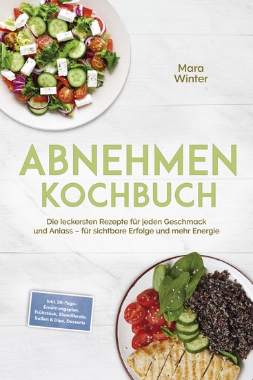 Abnehmen Kochbuch: Die leckersten Rezepte für jeden Geschmack und Anlass – für sichtbare Erfolge und mehr Energie – inkl 30-Tage-Ernährungsplan Frühstück Eiweißbrote Soßen & Dips Desserts - cover