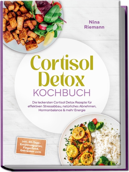 Cortisol Detox Kochbuch: Die leckersten Cortisol Detox Rezepte für effektiven Stressabbau natürliches Abnehmen Hormonbalance & mehr Energie - inkl 30-Tage-Ernährungsplan Fingerfood Getränken uvm - cover