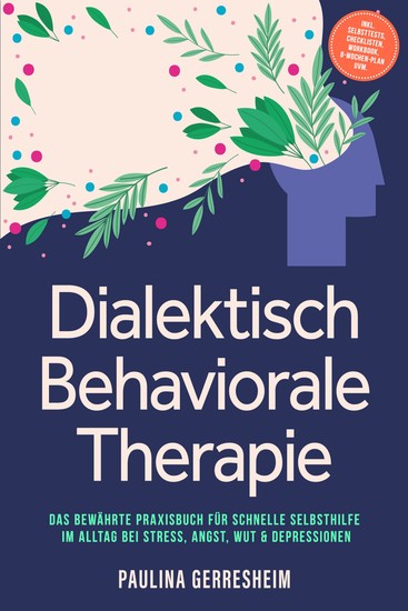 Dialektisch Behaviorale Therapie (DBT): Das bewährte Praxisbuch für schnelle Selbsthilfe im Alltag bei Stress Angst Wut & Depressionen - inkl Selbsttests Checklisten Workbook 8-Wochen-Plan uvm - cover