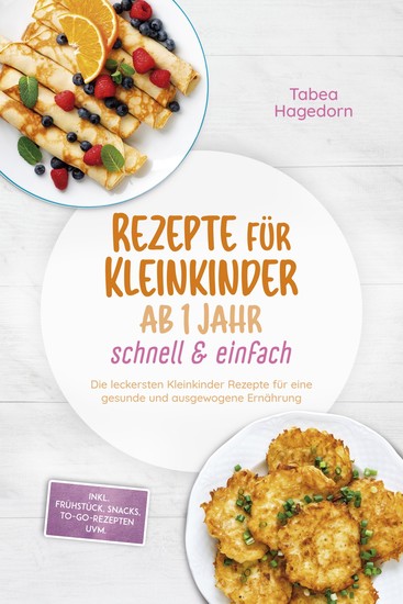 Rezepte für Kleinkinder ab 1 Jahr - schnell & einfach: Die leckersten Kleinkinder Rezepte für eine gesunde und ausgewogene Ernährung - inkl Frühstück Snacks to-go-Rezepten uvm - cover