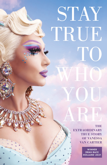 Stay true to who you are - The Extraordinary Story of Vanessa van Cartier Winner of Drag Race Holland 2021 - cover