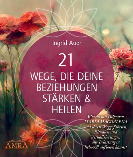21 WEGE DIE DEINE BEZIEHUNGEN STÄRKEN & HEILEN: Wie du mit Hilfe von Maria Magdalena und ihren Weggefährten Ritualen und Visualisierungen alte Belastungen liebevoll auflösen kannst - (mit Gratis-Onlinekurs & allen Visualisierungsreisen auch als Audio-Download) - cover