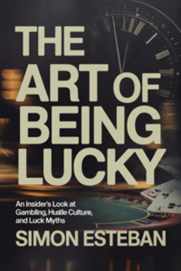 The Art of Being Lucky - An Insider’s Look at Gambling Hustle Culture and Luck Myths - cover