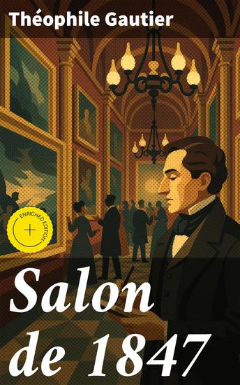 Salon de 1847 - Édition enrichie Exploration de l'art et de la culture du XIXe siècle à travers la plume de Théophile Gautier - cover