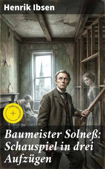 Baumeister Solneß: Schauspiel in drei Aufzügen - Bereicherte Ausgabe Tyrannische Macht und existenzielle Schuld in einem baufälligen Zuhause - cover