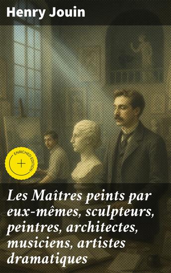 Les Maîtres peints par eux-mêmes sculpteurs peintres architectes musiciens artistes dramatiques - Édition enrichie Portrait des artistes célèbres du XIXe siècle - cover