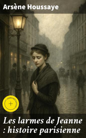 Les larmes de Jeanne : histoire parisienne - Édition enrichie Les tourments de la vie citadine dans le Paris du XIXe siècle - cover