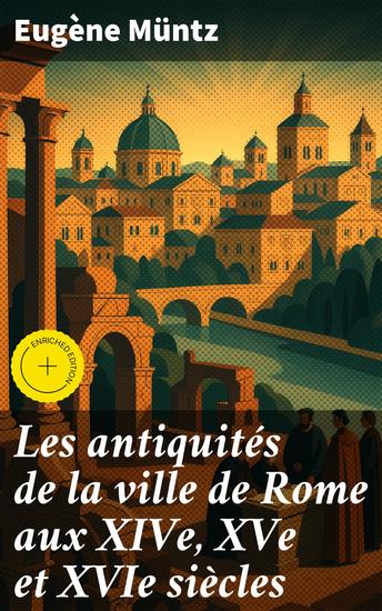 Les antiquités de la ville de Rome aux XIVe XVe et XVIe siècles - Édition enrichie Topographie monuments collections - cover