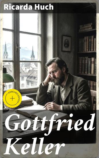 Gottfried Keller - Bereicherte Ausgabe Eine einfühlsame Biografie über einen bedeutenden Schweizer Schriftsteller des 19 Jahrhunderts und sein literarisches Erbe - cover