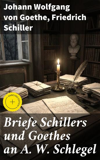 Briefe Schillers und Goethes an A W Schlegel - Bereicherte Ausgabe Aus den Jahren 1795 bis 1801 und 1797 bis 1824 nebst einem Briefe Schlegels an Schiller - cover