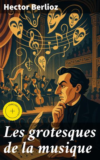 Les grotesques de la musique - Édition enrichie Exploration humoristique de la musique classique et de ses excentricités par Berlioz - cover