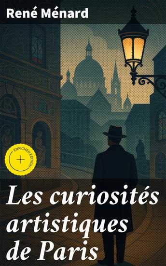Les curiosités artistiques de Paris - Édition enrichie Guide du promeneur dans les musées les collections et les édifices - cover