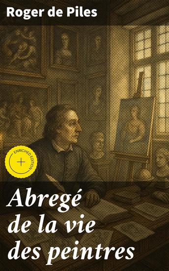 Abregé de la vie des peintres - Édition enrichie Exploration riche de la vie artistique et culturelle à travers les peintres célèbres du XVIIe siècle - cover