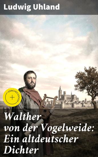 Walther von der Vogelweide: Ein altdeutscher Dichter - Bereicherte Ausgabe Poesie und Politik: Die Werke des altdeutschen Dichters - cover