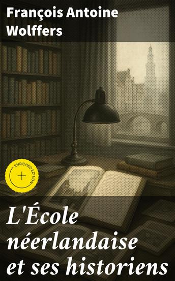 L'École néerlandaise et ses historiens - Édition enrichie Exploration critique de l'école néerlandaise de peinture par les historiens littéraires - cover