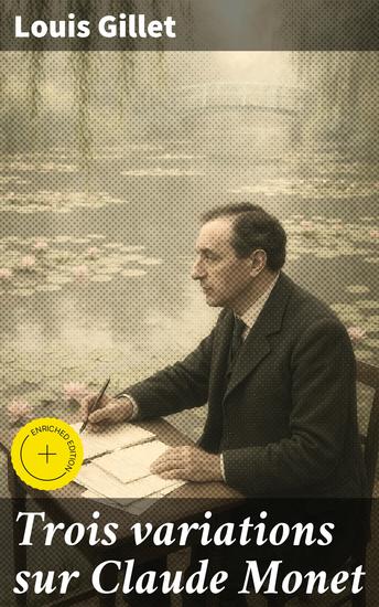 Trois variations sur Claude Monet - Édition enrichie Les multiples facettes de Monet révélées par une plume passionnée et éclairée - cover