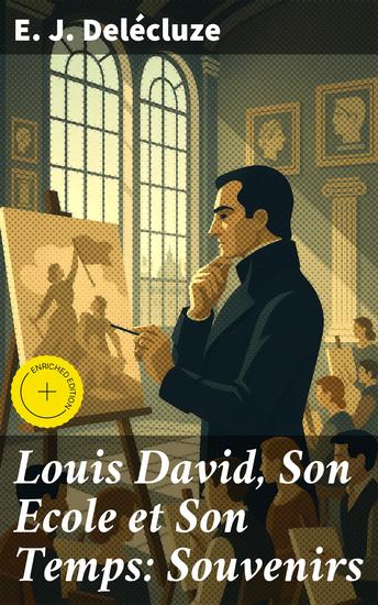 Louis David Son Ecole et Son Temps: Souvenirs - Édition enrichie Plongée dans l'univers artistique de Louis David et son école néoclassique - cover