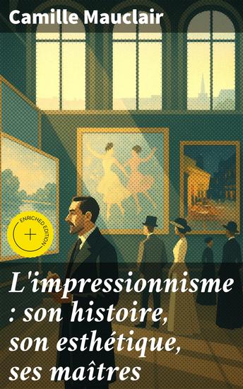 L'impressionnisme : son histoire son esthétique ses maîtres - Édition enrichie Exploration approfondie de l'évolution artistique et de l'esthétique révolutionnaire des maîtres de l'impressionnisme - cover