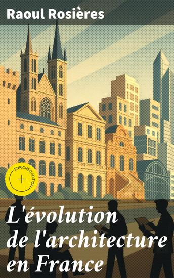 L'évolution de l'architecture en France - Édition enrichie Exploration des mouvements architecturaux français à travers les siècles - cover