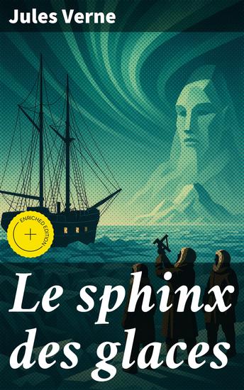 Le sphinx des glaces - Édition enrichie Exploration et survie dans les régions glacées : aventure et suspense au cœur du roman classique de Jules Verne - cover
