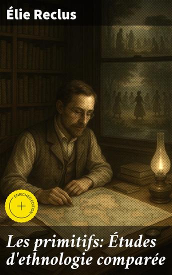 Les primitifs: Études d'ethnologie comparée - Édition enrichie Explorer la diversité des cultures primitives à travers une approche comparée et analytique - cover