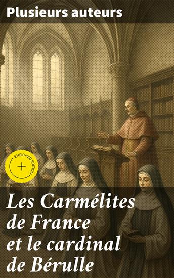 Les Carmélites de France et le cardinal de Bérulle - Édition enrichie Exploration de la spiritualité carmélitaine en France au 17e siècle - cover
