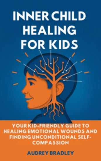 Inner Child Healing for Kids - Your Kid-Friendly Guide to Healing Emotional Wounds and Finding Unconditional Self-Compassion - cover