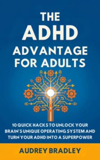 The ADHD Advantage for Adults - 10 Quick Hacks to Unlock Your Brain's Unique Operating System and Turn Your ADHD into a Superpower - cover