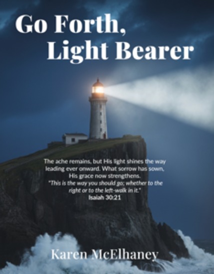 Go Forth Light Bearer - The ache remains but His light shines the way leading ever onward What sorrow has sown His grace now strengthens - cover