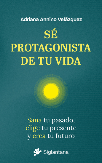Sé protagonista de tu vida - Sana tu pasado elige tu presente y crea tu futuro - cover
