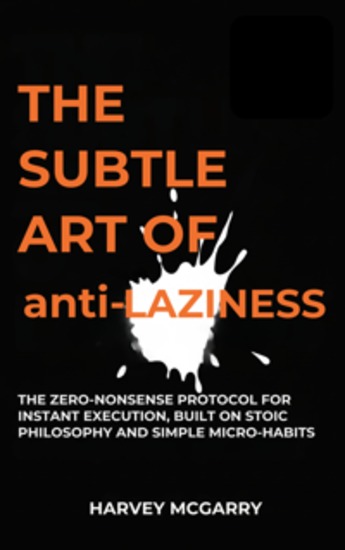The Subtle Art Of Anti-Laziness - The Zero-Nonsense Protocol for Instant Execution Built on Stoic Philosophy and Simple Micro-Habits - cover