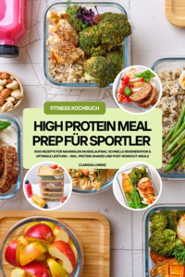 High Protein Meal Prep für Sportler: 1000 Rezepte für maximalen Muskelaufbau schnelle Regeneration & optimale Leistung – inkl Protein-Shakes und Post-Workout-Meals (Fitness Kochbuch) - cover