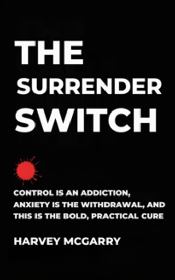 The Surrender Switch - Control Is an Addiction Anxiety Is the Withdrawal and This Is the Bold Practical Cure - cover