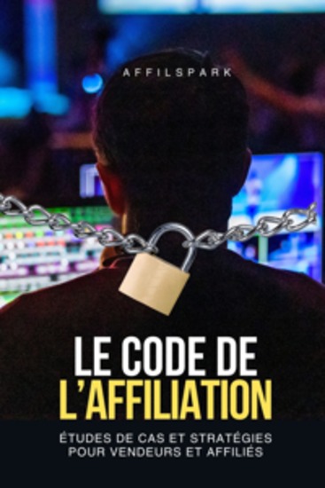 Le Code de L'Affiliation - Études de Cas et Stratégies pour Vendeurs et Affiliés - cover