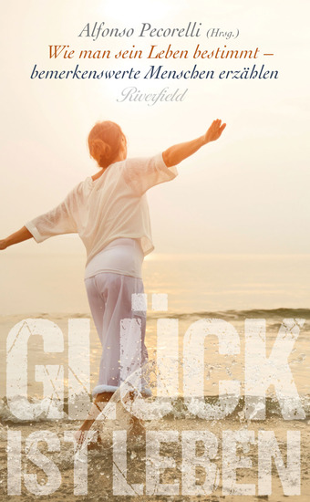 Glück ist Leben - Wie man sein Leben bestimmt - bemerkenswerte Menschen erzählen - cover