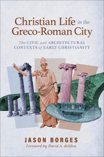Christian Life in the Greco-Roman City - The Civic and Architectural Contexts of Early Christianity - cover