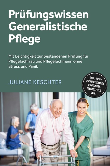 Prüfungswissen Generalistische Pflege: Mit Leichtigkeit zur bestandenen Prüfung für Pflegefachfrau und Pflegefachmann ohne Stress und Panik – inkl 1500+ Prüfungsfragen & Lösungen Fallbeispiele uvm - cover