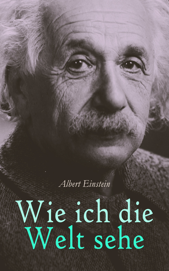 Wie ich die Welt sehe - Die Gefahr der Massenvernichtung Atomkrieg oder Frieden Vom Sinn des Lebens Der wahre Wert eines Menschen Gut und Böse Das Ziel der menschlichen Existenz Warum Krieg? - cover