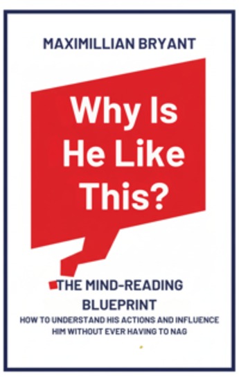 Why Is He Like This? - The Mind-Reading Blueprint: How to Understand His Actions and Influence Him Without Ever Having to Nag - cover