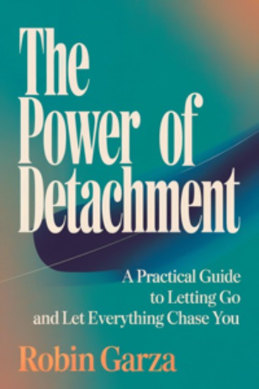 The Power of Detachment - A Practical Guide to Letting Go and Let Everything Chase You - cover