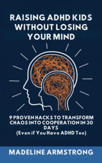 Raising ADHD Kids Without Losing Your Mind - 9 Proven Hacks to Transform Chaos into Cooperation in 30 Days (Even if You Have ADHD Too) - cover
