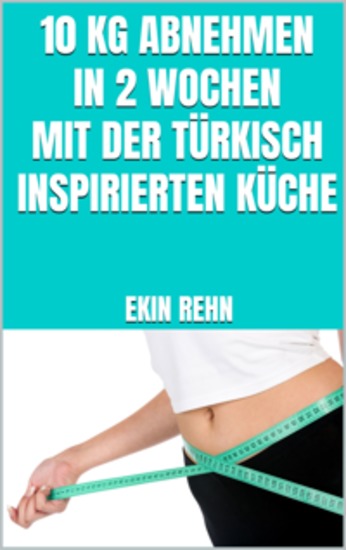 10 kg abnehmen in 2 Wochen mit der türkisch inspirierten Küche - Aromatische Gerichte - Schnell abnehmen mit Genuss - cover